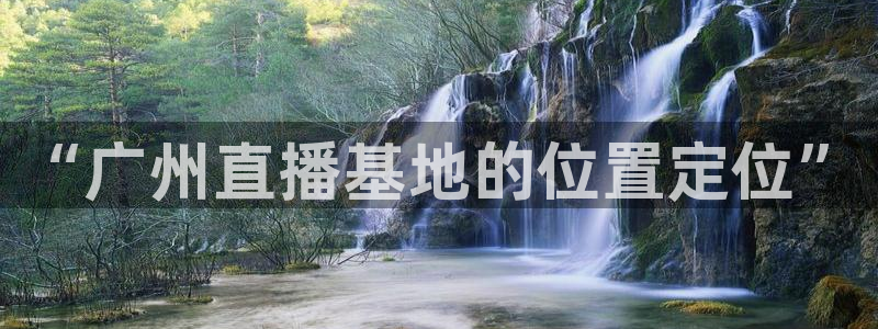 足球直播吧24直播网：“广州直播基地的位置定位”